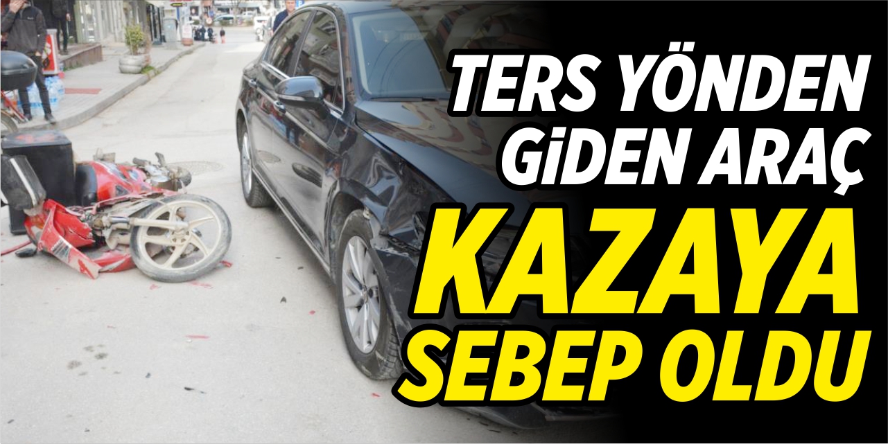 Ters yönden giden araç kazaya sebep oldu