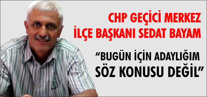 "BUGÜN İÇİN ADAYLIĞIM SÖZ KONUSU DEĞİL"