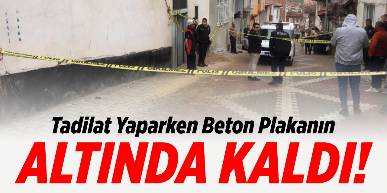 Tadilat yaparken beton plakanın altında kaldı