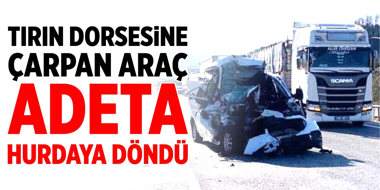 Tırın dorsesine çarpan araç adeta hurdaya döndü