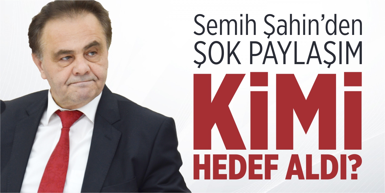 Semih Şahin kimi hedef aldı?