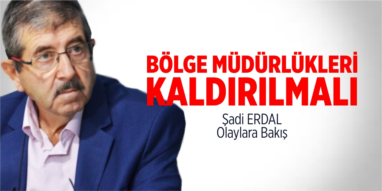 Bölge müdürlükleri kaldırılmalı