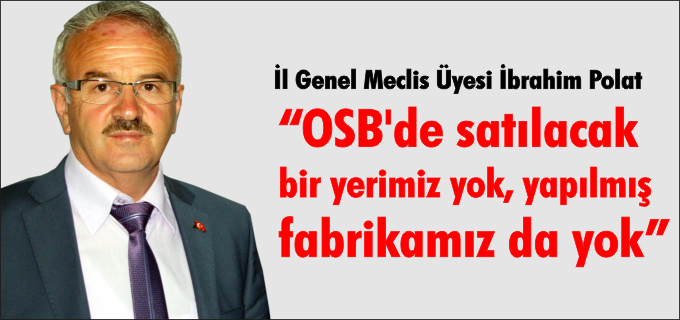 "OSB’DE SATILACAK BİR YERİMİZ YOK, YAPILMIŞ BİR FABRİKAMIZ DA YOK"