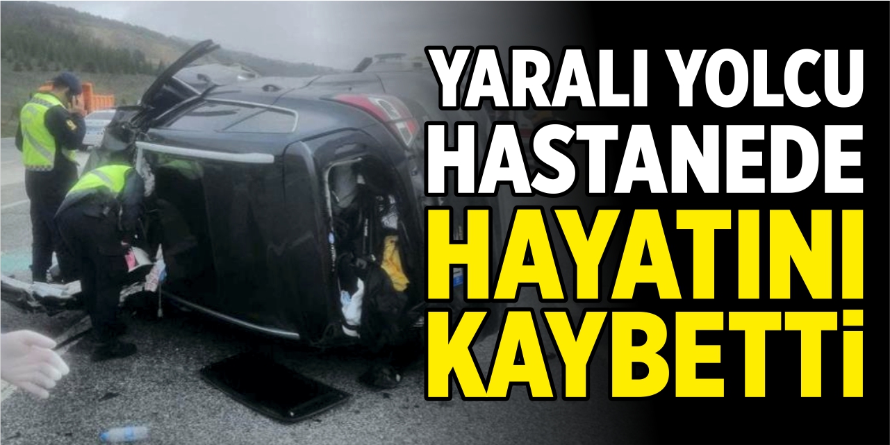 Yaralı yolcu hastanede hayatını kaybetti