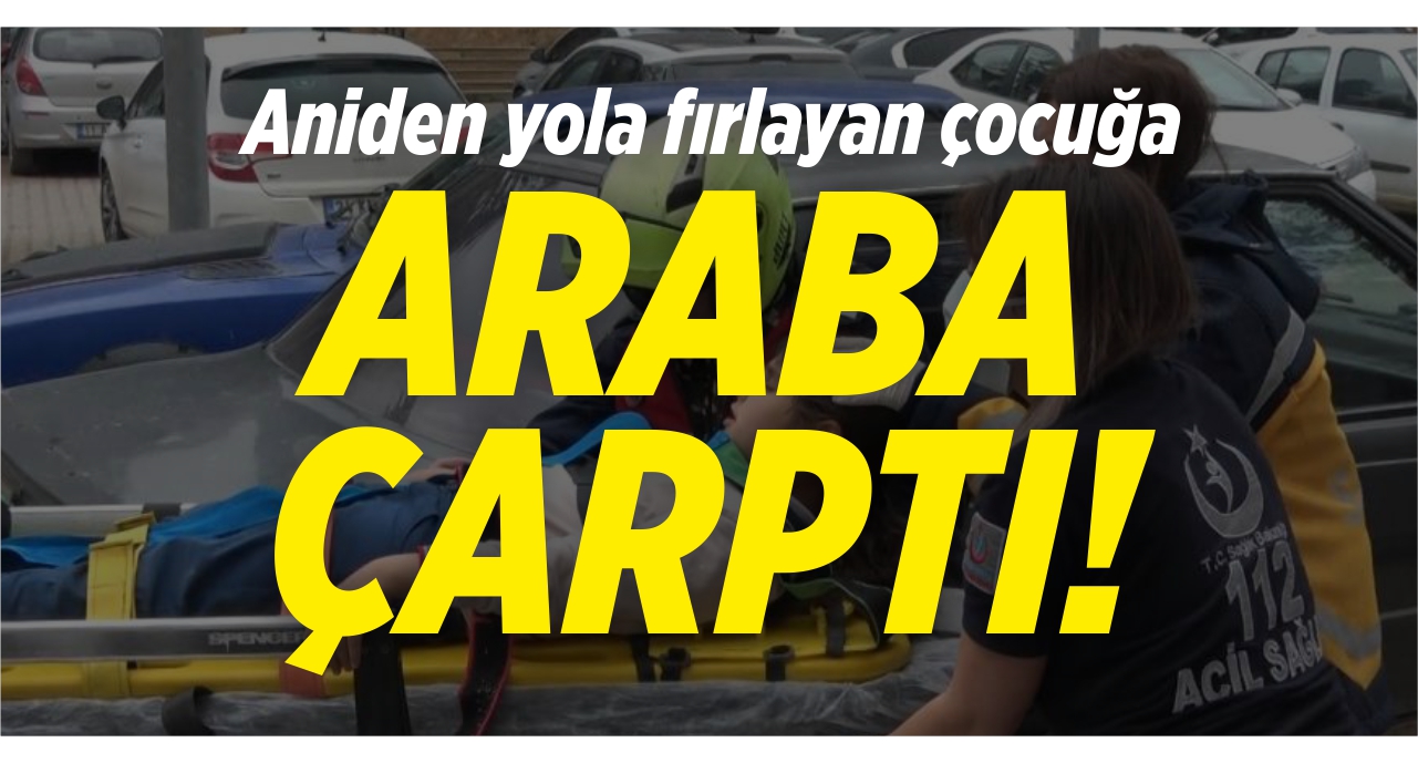 Aniden yola fırlayan çocuğa araba çarptı