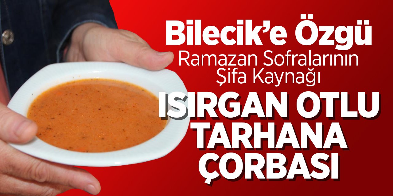 Bilecik'e özgü ramazan sofralarının şifası ısırgan otlu tarhana çorbası