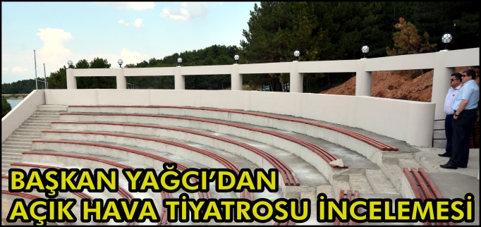 BAŞKAN YAĞCI’DAN AÇIK HAVA TİYATROSU İNCELEMESİ
