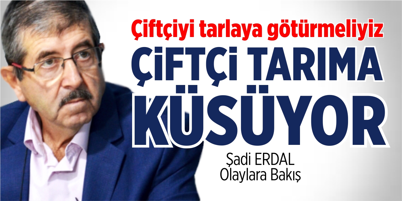 Çiftçiyi tarlaya götürmeliyiz Çiftçi tarıma küsüyor