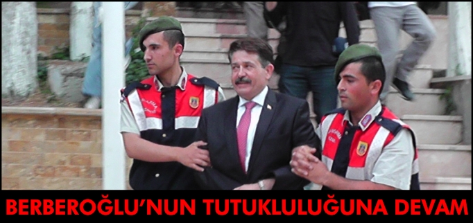 BERBEROĞLU’NUN TUTUKLULUĞUNA DEVAM