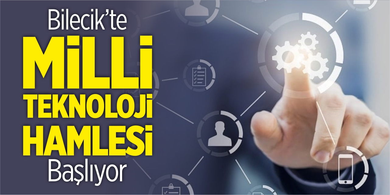 Bilecik'te milli teknoloji hamlesi başlıyor