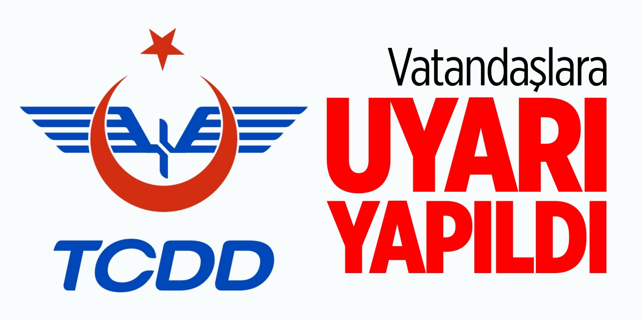 TCDD'den vatandaşlara uyarı!