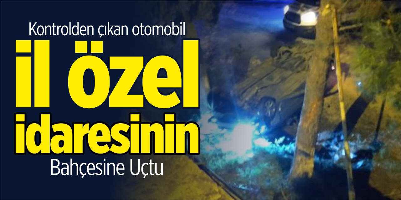 Kontrolden çıkan otomobil özel idarenin bahçesine uçtu