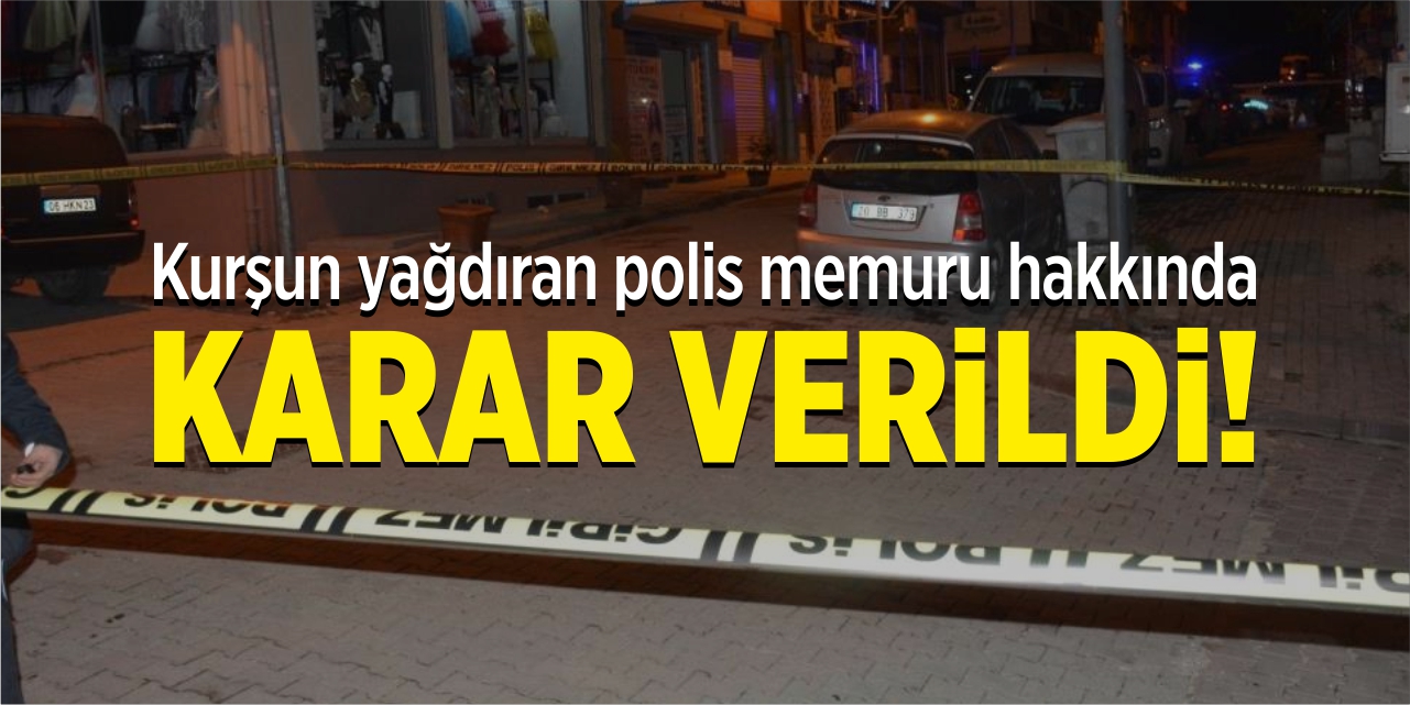 Kurşun yağdıran polis memuru hakkında karar verildi