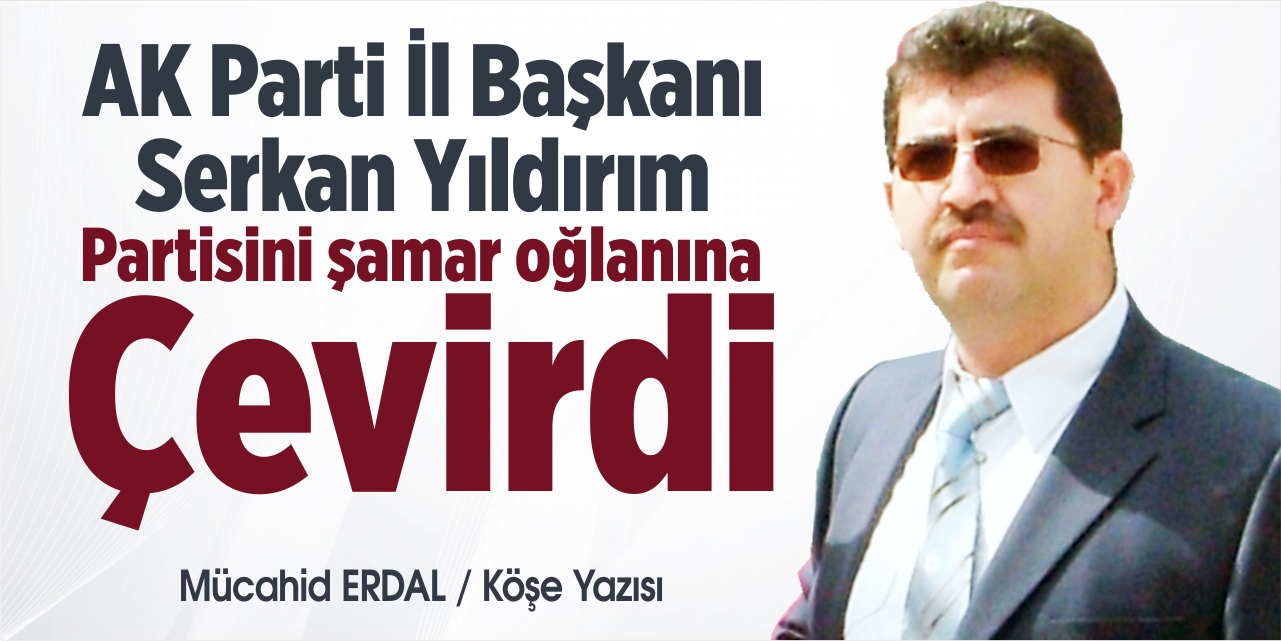 Ak Parti İl Başkanı Serkan Yıldırım partisini şamar oğlanına çevirdi
