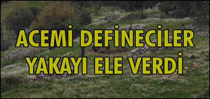 ACEMİ DEFİNECİLER YAKAYI ELE VERDİ