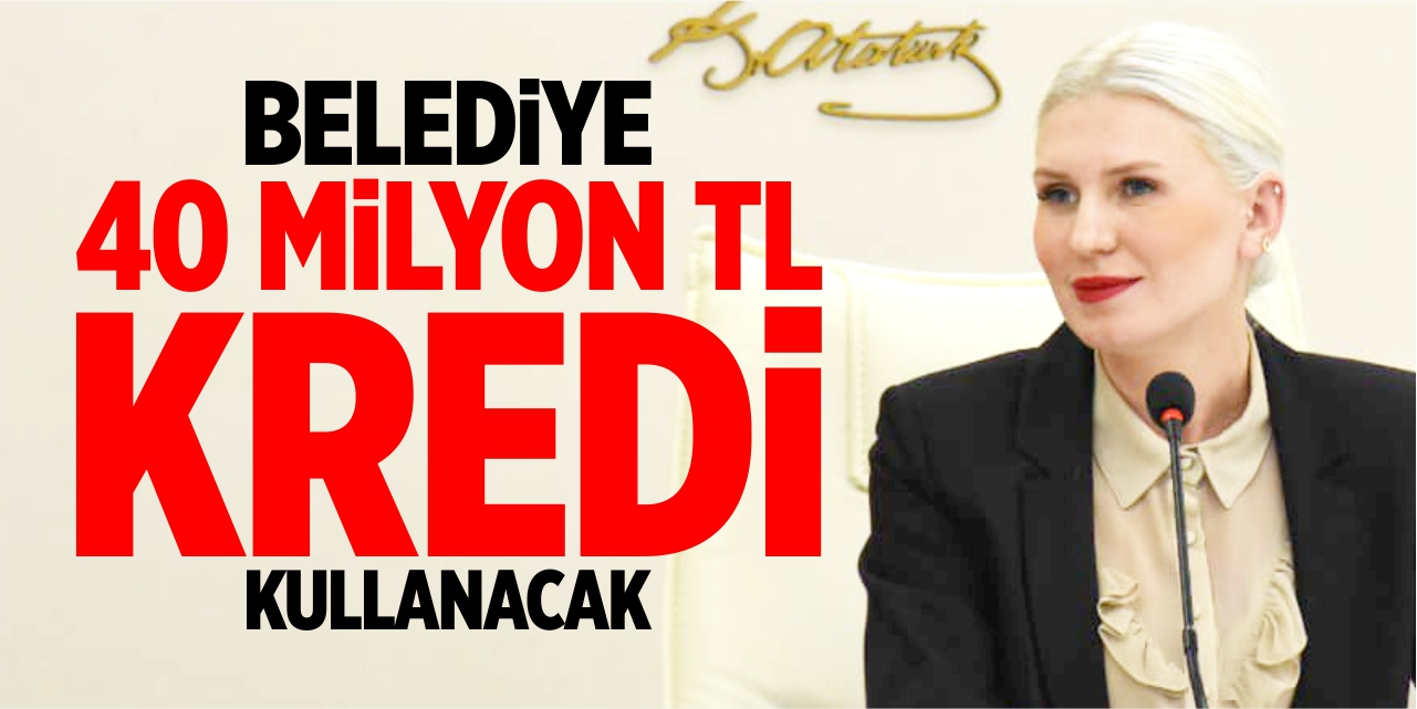 Belediye 40 milyon TL kredi kullanacak