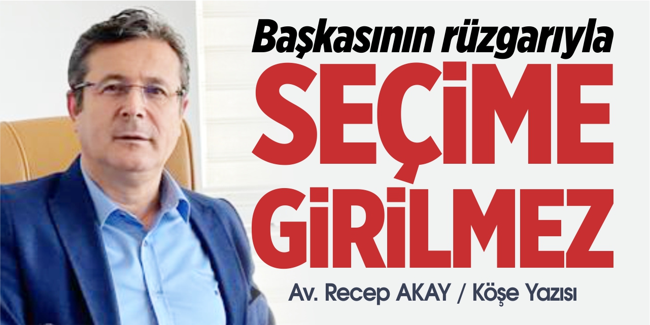 Başkasının rüzgarıyla seçime girilmez