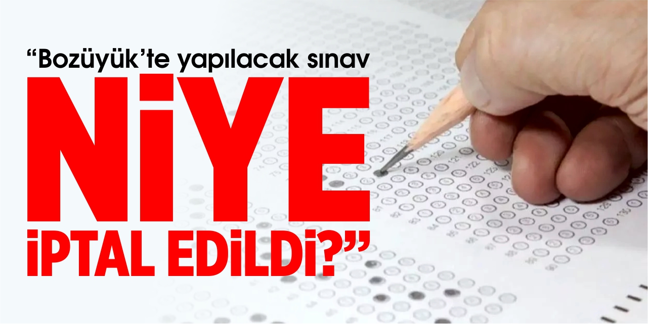 “Bozüyük’te yapılacak sınav niye iptal edildi?”