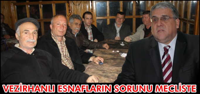 VEZİRHANLI ESNAFLARIN SORUNU MECLİSTE
