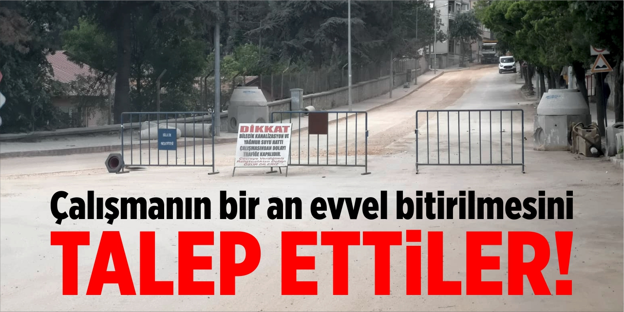 Çalışmanın bir an evvel bitirilmesini talep ettiler