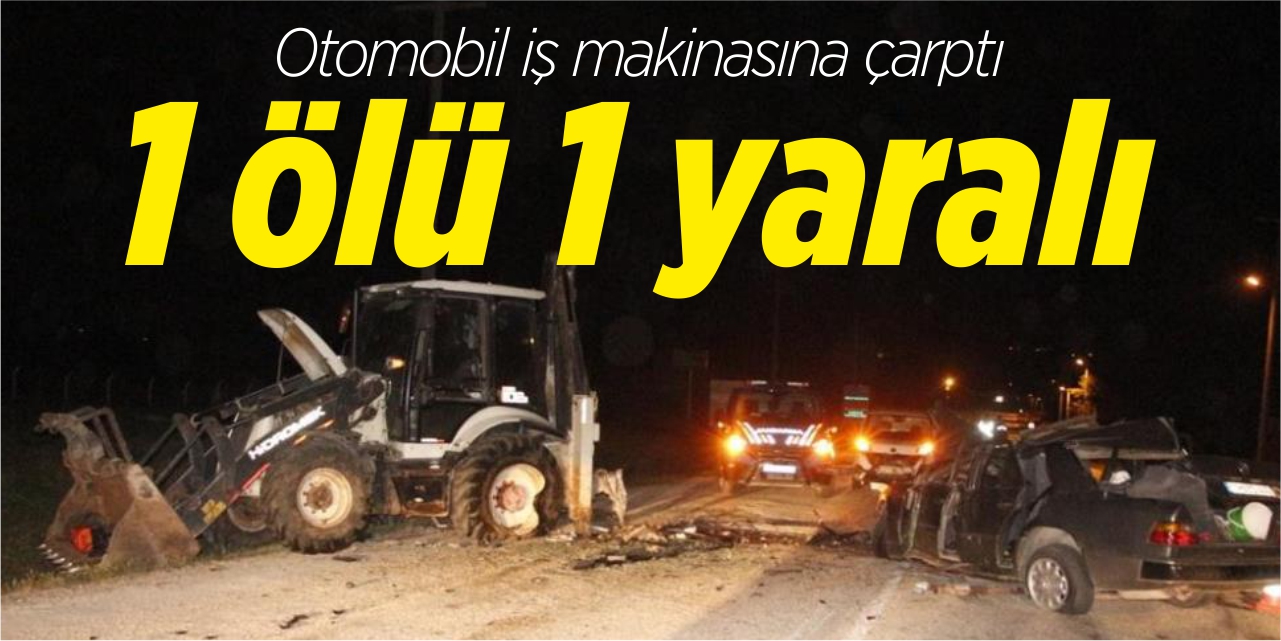 Otomobil iş makinasına çarptı 1 ölü 1 yaralı