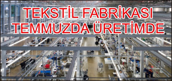 TEKSTİL FABRİKASI TEMMUZDA ÜRETİMDE