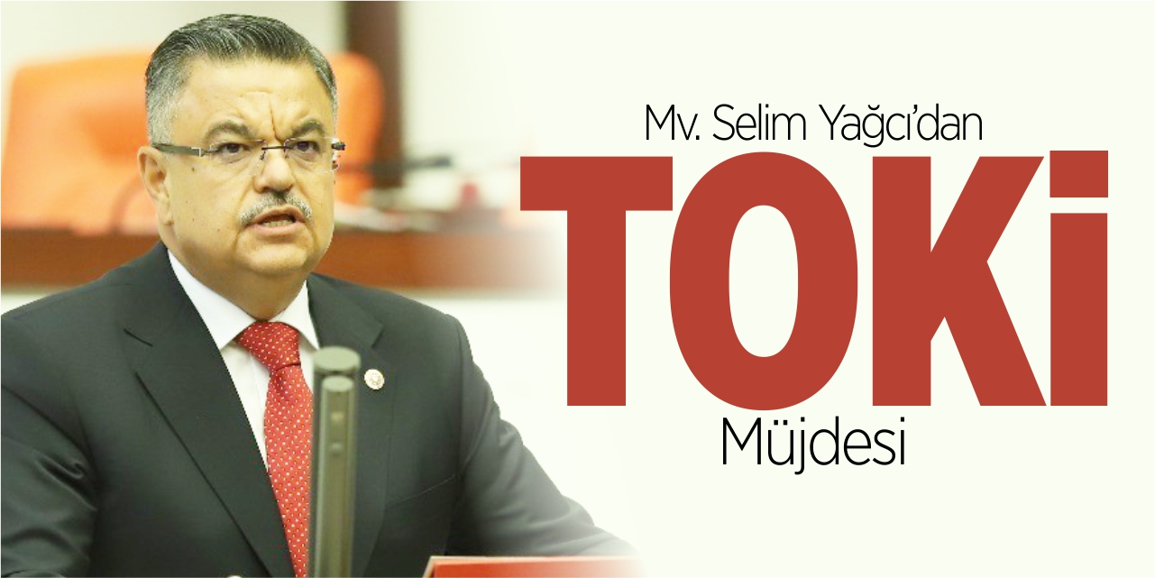 Mv. Selim Yağcı’dan TOKİ müjdesi