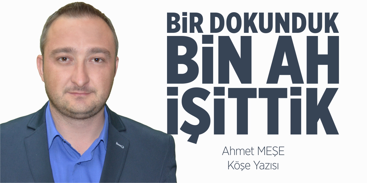 Bir dokunduk bin ah işittik!