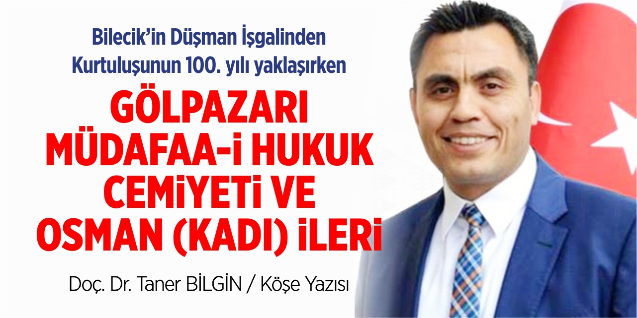 BİLECİK’İN DÜŞMAN İŞGALİNDEN KURTULUŞUNUN 100. YILI YAKLAŞIRKEN  GÖLPAZARI MÜDAFAA-İ HUKUK CEMİYETİ VE OSMAN (KADI) İLERİ