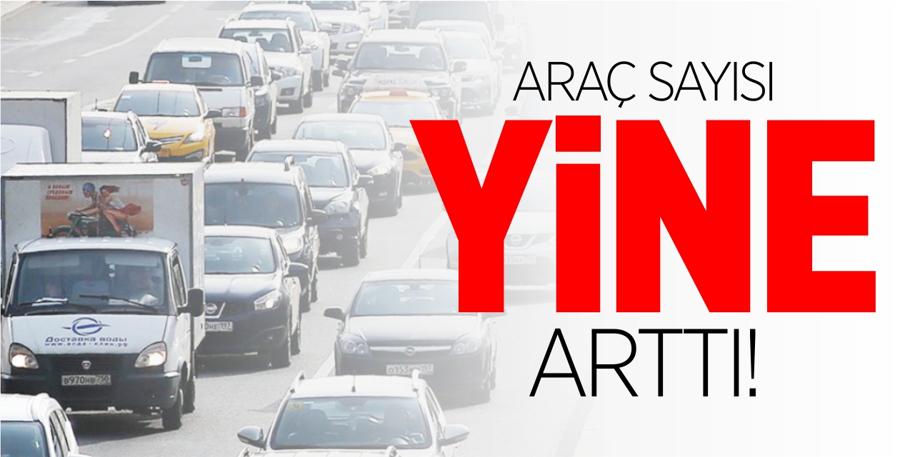 Araç sayısı yine arttı