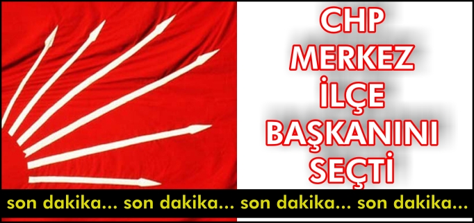CHP MERKEZ İLÇE BAŞKANINI SEÇTİ