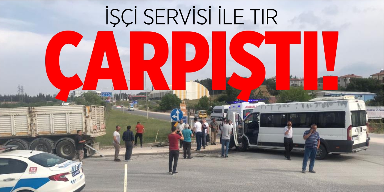 İşçi servisi ile tır çarpıştı