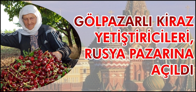GÖLPAZARLI KİRAZ YETİŞTİRİCİLERİ, RUSYA PAZARINA AÇILDI
