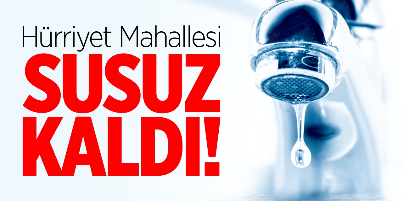 Hürriyet Mahallesi susuz kaldı