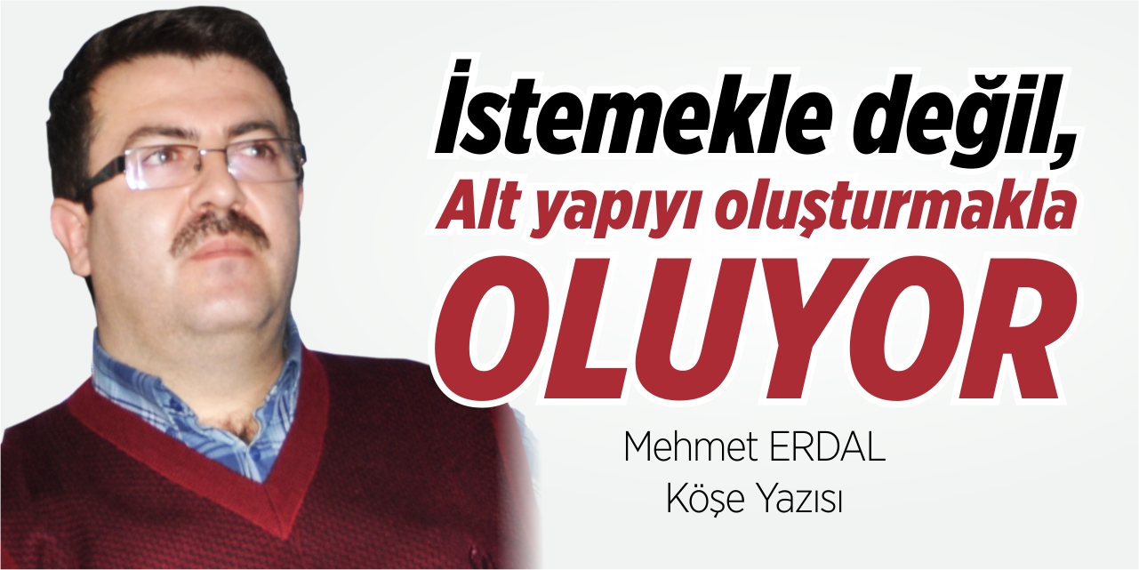 İstemekle değil, altyapıyı oluşturmakla oluyor