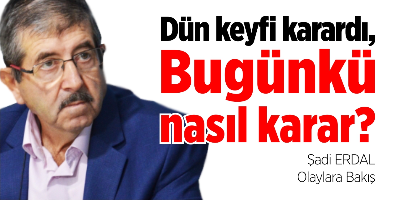 Dün keyfi karardı, bugünkü nasıl karar?