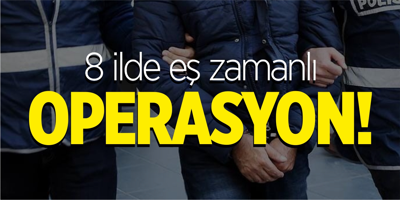 8 ilde eş zamanlı operasyon