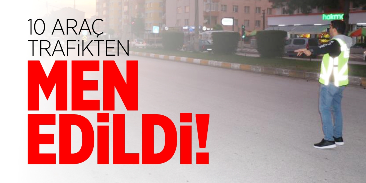 10 araç trafikten men edildi!