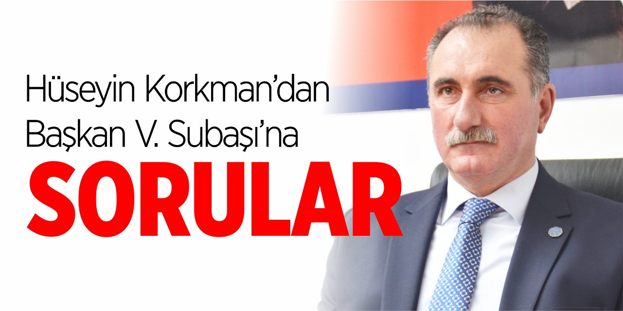 Hüseyin Korkman’dan Başkan V. Subaşı’na sorular