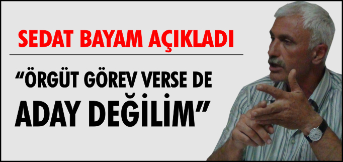 "ÖRGÜT GÖREV VERSE DE ADAY DEĞİLİM"