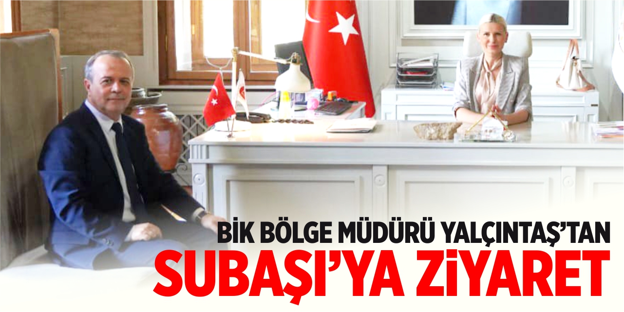 BİK Bölge Müdürü Yalçıntaş'tan Başkanvekili Subaşı'ya ziyaret