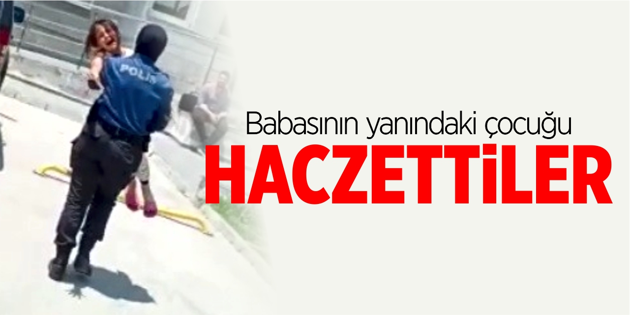 Babasının yanındaki çocuğu haczettiler