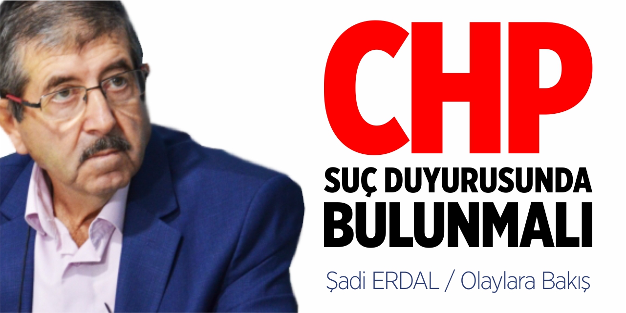 CHP suç duyurusunda bulunmalı