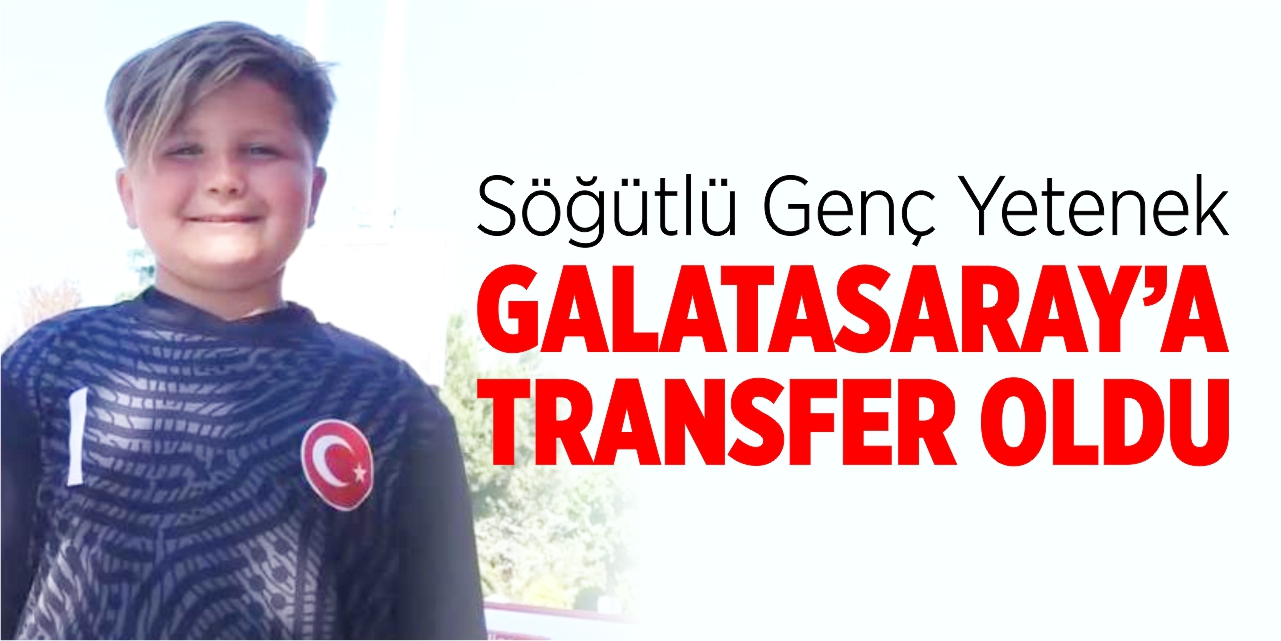 Söğütlü genç yetenek Galatasaray'a transfer oldu