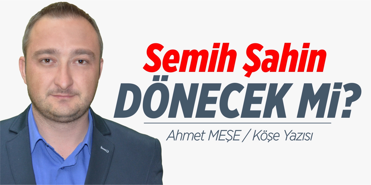 Semih Şahin geri dönecek mi?
