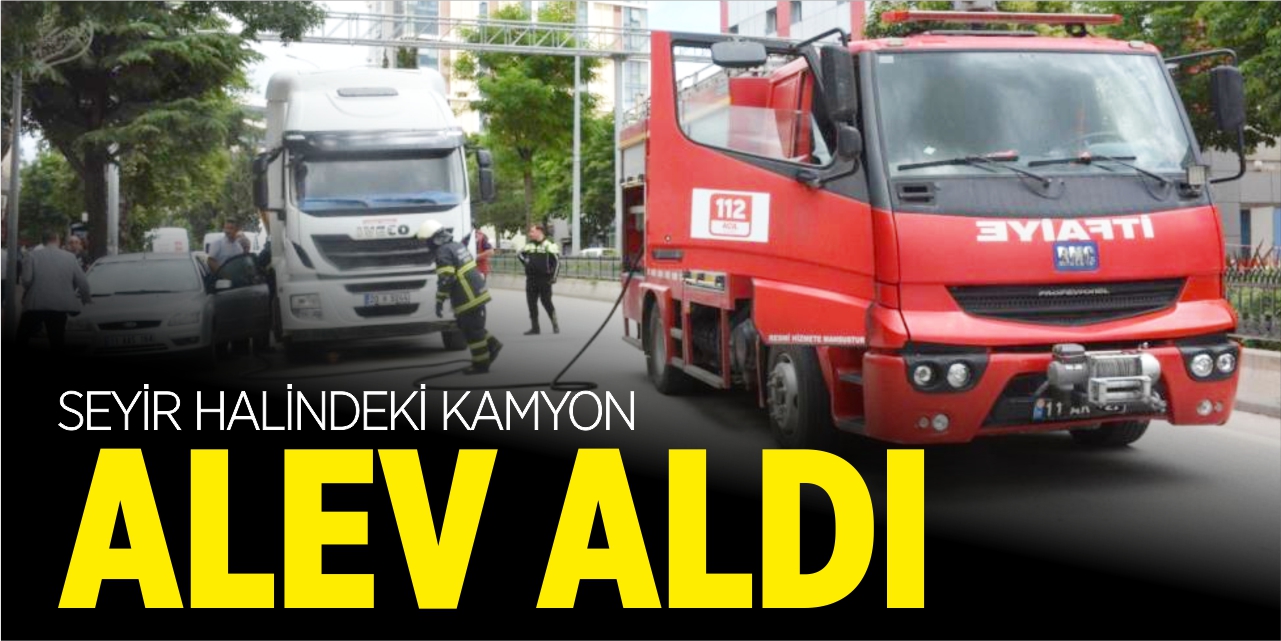 Seyir halindeki kamyon alev aldı