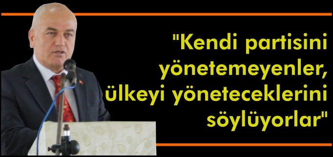 "KENDİ PARTİSİNİ YÖNETEMEYENLER, ÜLKEYİ YÖNETECEKLERİNİ SÖYLÜYORLAR"