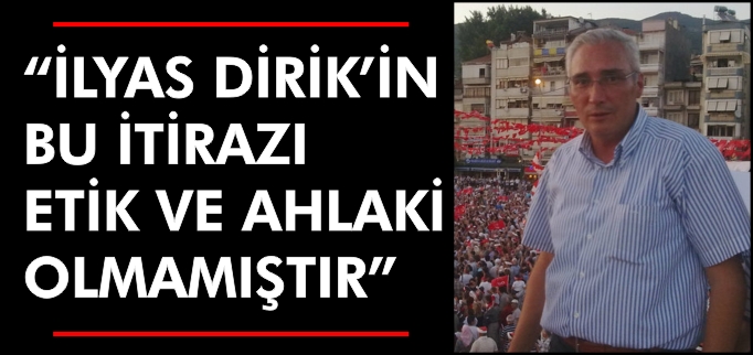 "İLYAS DİRİK’İN BU DAVRANIŞI ETİK VE AHLAKİ OLMAMIŞTIR"
