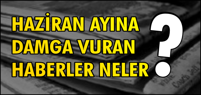 HAZİRAN AYINA DAMGASINI VURANLAR