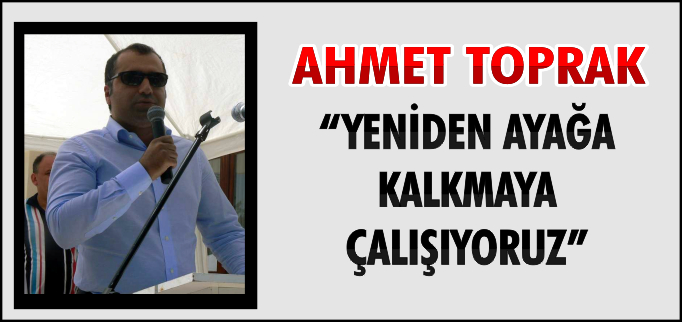 "YENİDEN AYAĞA KALKMAYA ÇALIŞIYORUZ"